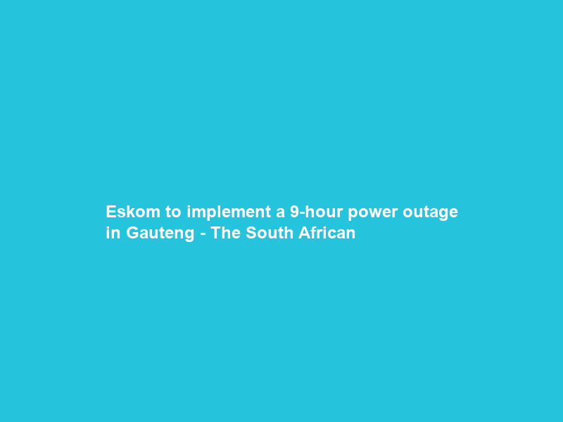 Eskom to implement a 9-hour power outage in Gauteng – The South African
