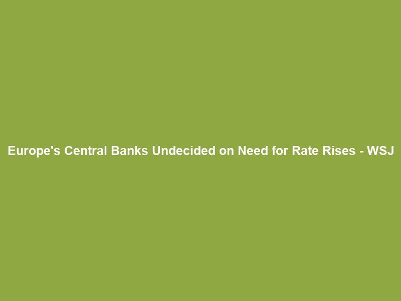 Europe’s Central Banks Undecided on Need for Rate Rises – WSJ