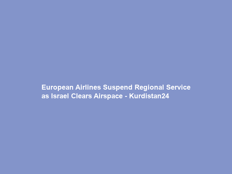 European Airlines Suspend Regional Service as Israel Clears Airspace – Kurdistan24
