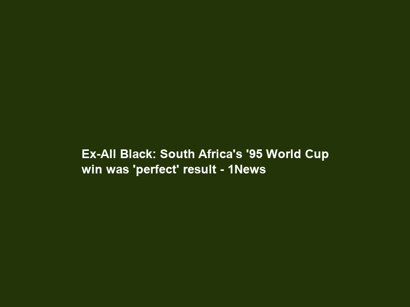 Ex-All Black: South Africa’s ’95 World Cup win was ‘perfect’ result – 1News
