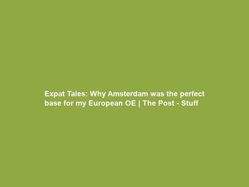 Expat Tales: Why Amsterdam was the perfect base for my European OE | The Post – Stuff