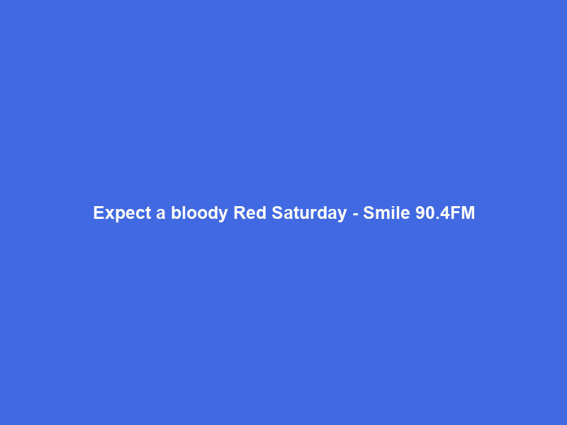 Expect a bloody Red Saturday – Smile 90.4FM