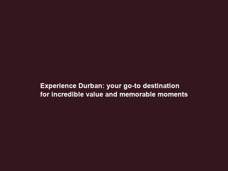 Experience Durban: your go-to destination for incredible value and memorable moments