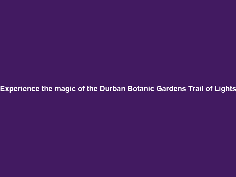 Experience the magic of the Durban Botanic Gardens Trail of Lights
