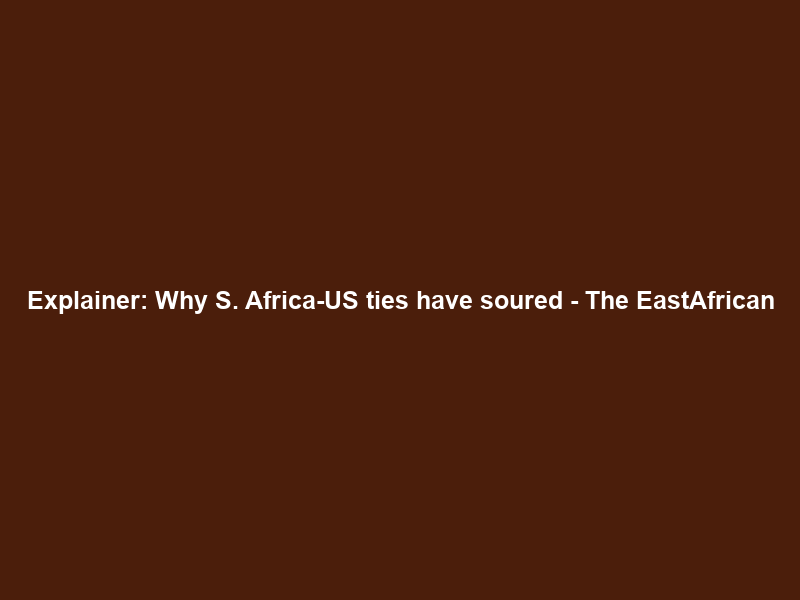 Explainer: Why S. Africa-US ties have soured – The EastAfrican