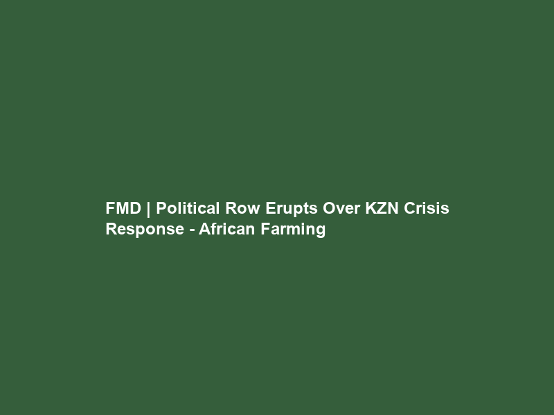 FMD | Political Row Erupts Over KZN Crisis Response – African Farming