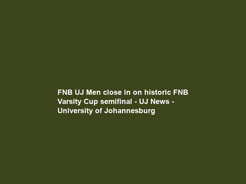 FNB UJ Men close in on historic FNB Varsity Cup semifinal – UJ News – University of Johannesburg