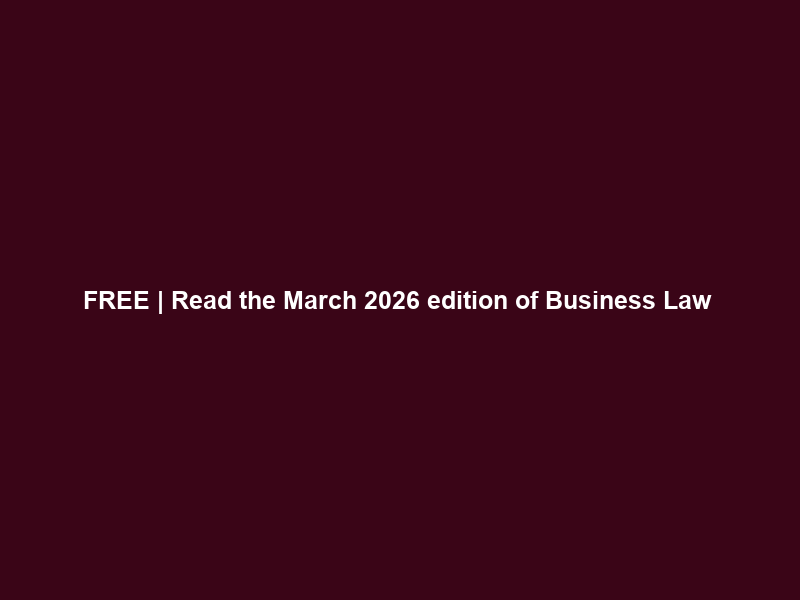 FREE | Read the March 2026 edition of Business Law & Tax Review