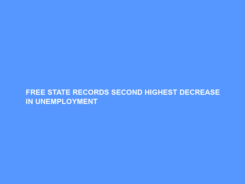 FREE STATE RECORDS SECOND HIGHEST DECREASE IN UNEMPLOYMENT