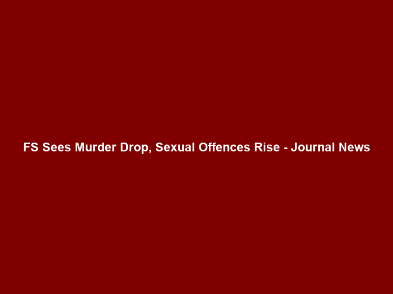 FS Sees Murder Drop, Sexual Offences Rise – Journal News