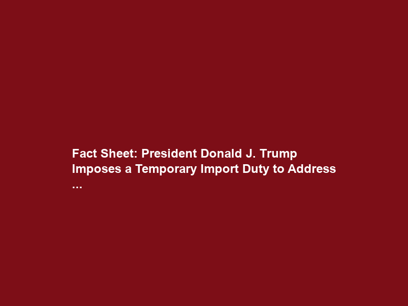Fact Sheet: President Donald J. Trump Imposes a Temporary Import Duty to Address …