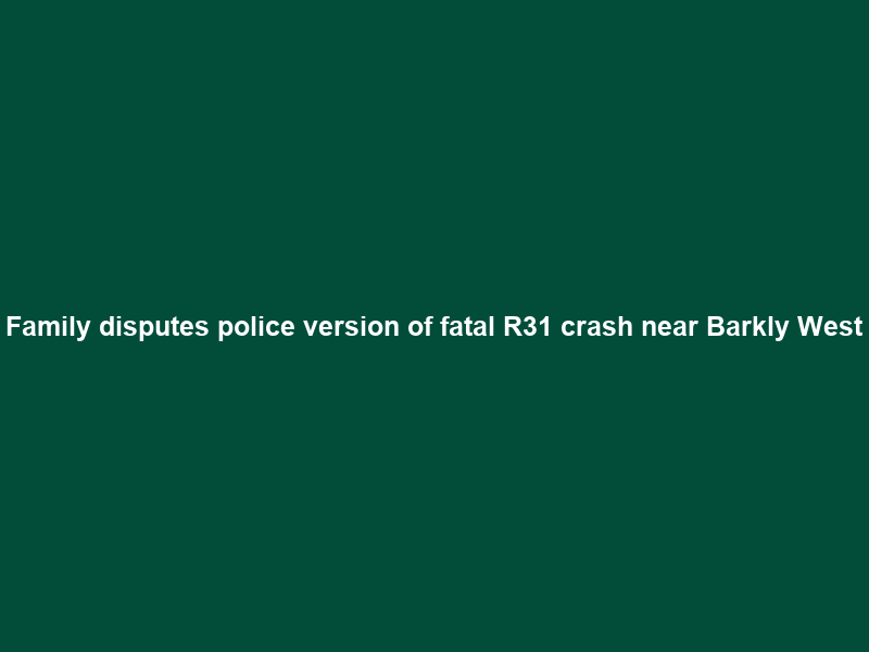 Family disputes police version of fatal R31 crash near Barkly West