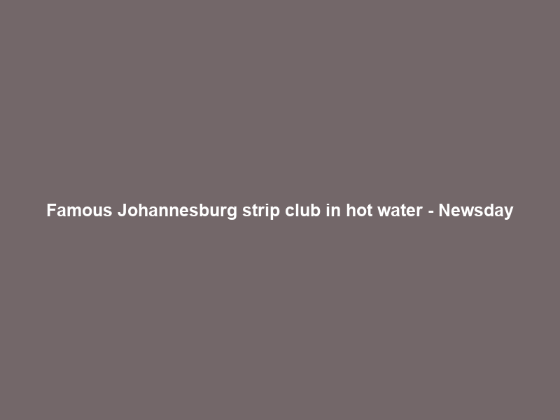 Famous Johannesburg strip club in hot water – Newsday