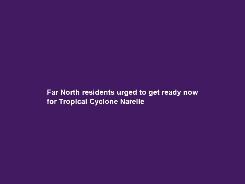 Far North residents urged to get ready now for Tropical Cyclone Narelle