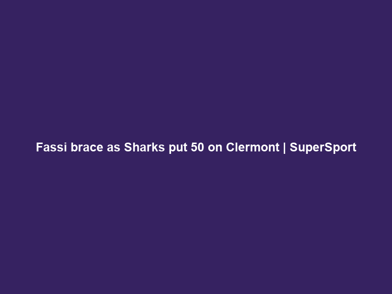 Fassi brace as Sharks put 50 on Clermont | SuperSport