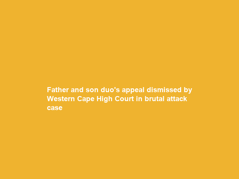 Father and son duo’s appeal dismissed by Western Cape High Court in brutal attack case