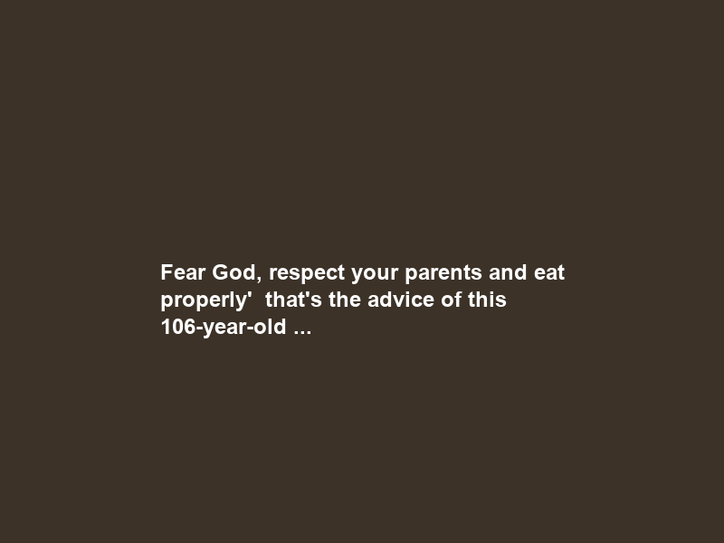 Fear God, respect your parents and eat properly’ – that’s the advice of this 106-year-old …