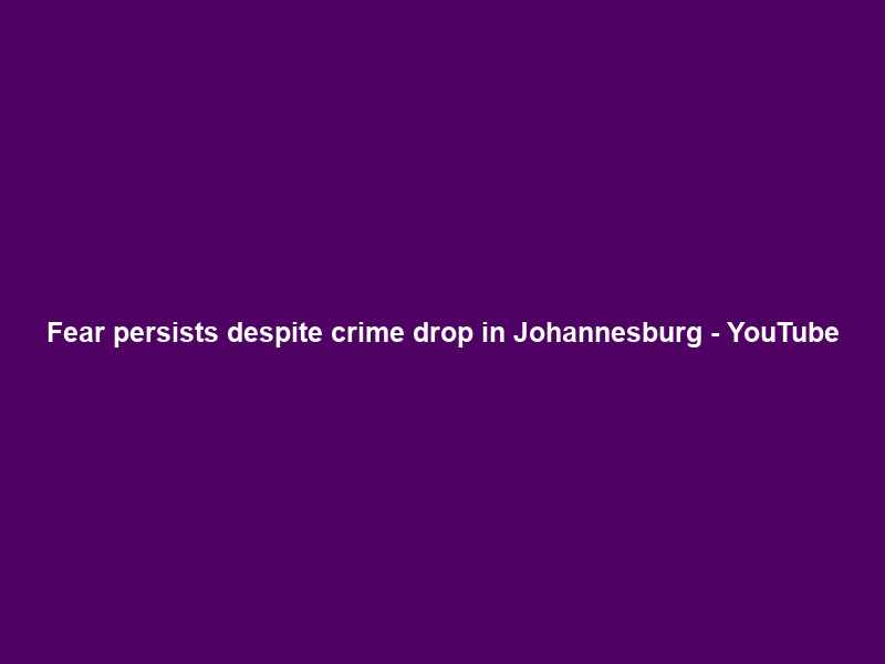 Fear persists despite crime drop in Johannesburg – YouTube