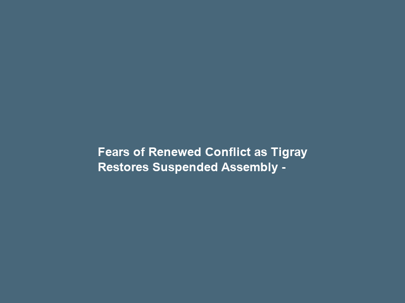 Fears of Renewed Conflict as Tigray Restores Suspended Assembly –