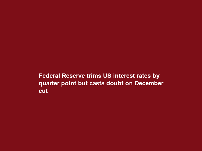 Federal Reserve trims US interest rates by quarter point but casts doubt on December cut