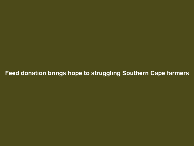 Feed donation brings hope to struggling Southern Cape farmers