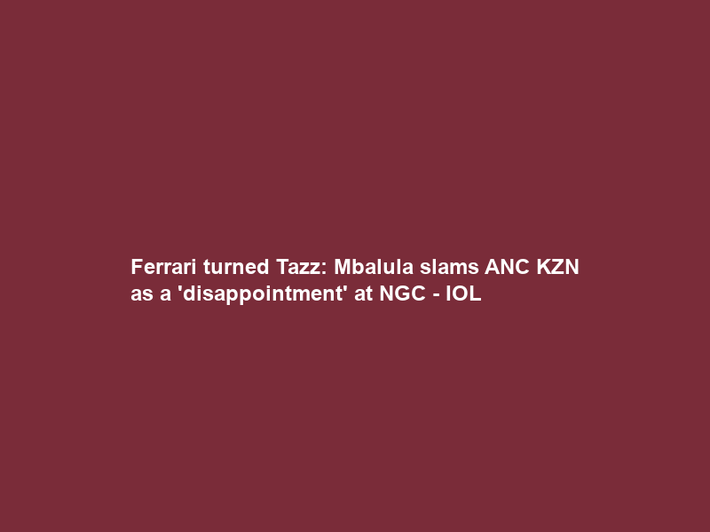 Ferrari turned Tazz: Mbalula slams ANC KZN as a ‘disappointment’ at NGC – IOL