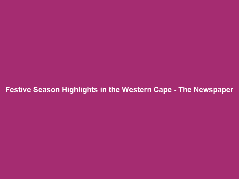 Festive Season Highlights in the Western Cape – The Newspaper