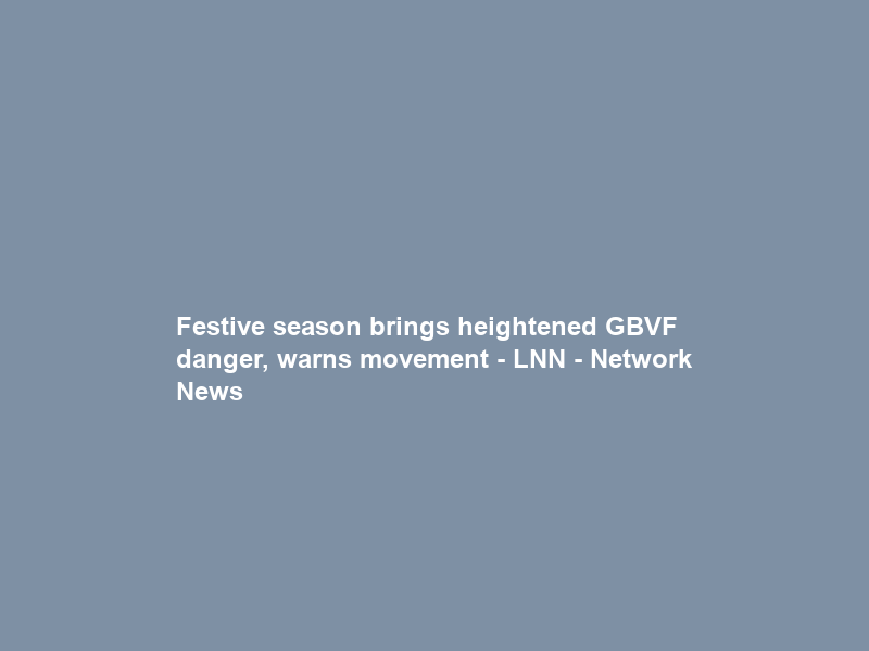 Festive season brings heightened GBVF danger, warns movement – LNN – Network News