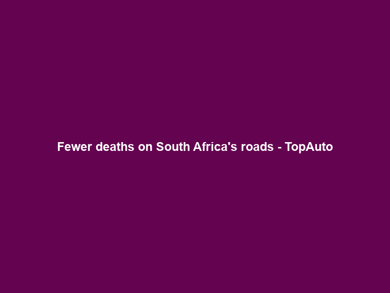 Fewer deaths on South Africa’s roads – TopAuto