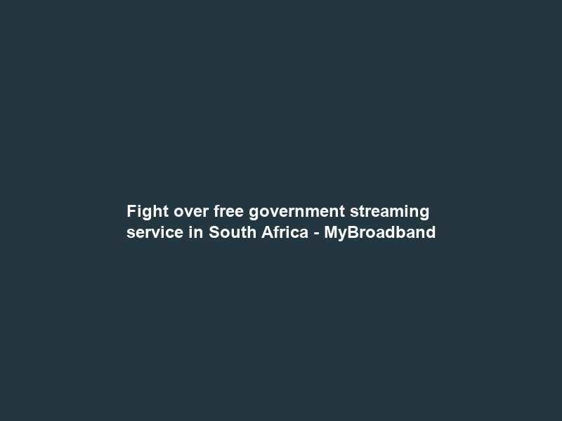 Fight over free government streaming service in South Africa – MyBroadband