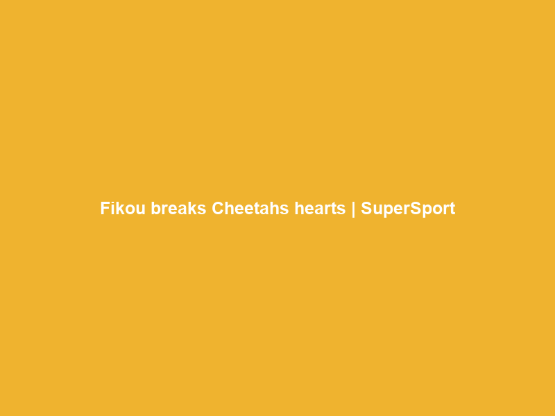 Fikou breaks Cheetahs hearts | SuperSport