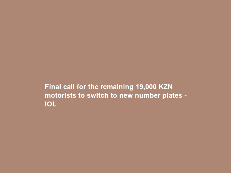 Final call for the remaining 19,000 KZN motorists to switch to new number plates – IOL