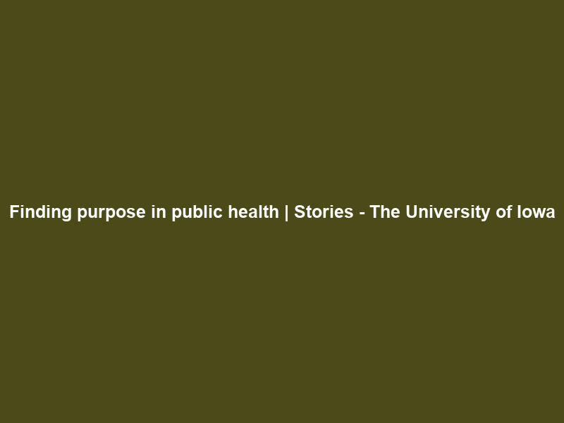 Finding purpose in public health | Stories – The University of Iowa