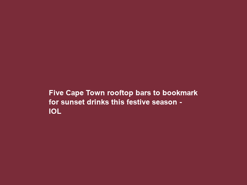 Five Cape Town rooftop bars to bookmark for sunset drinks this festive season – IOL