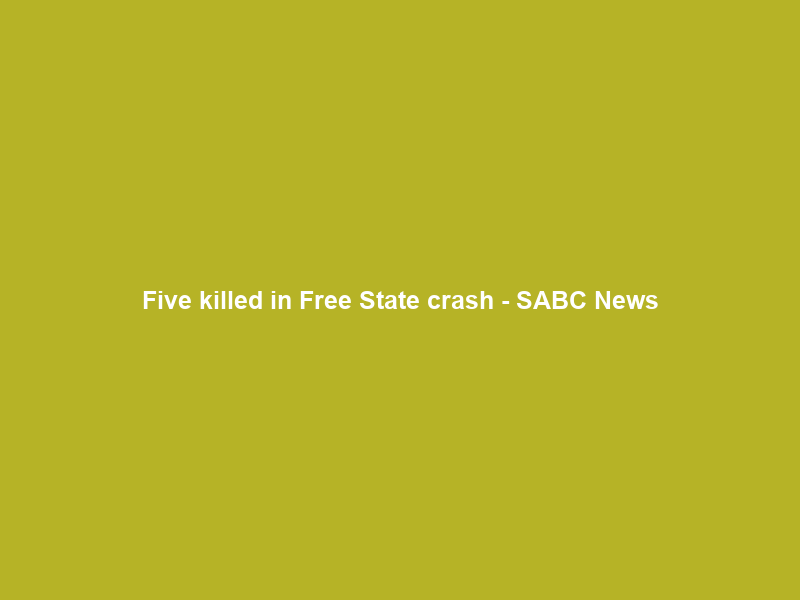 Five killed in Free State crash – SABC News