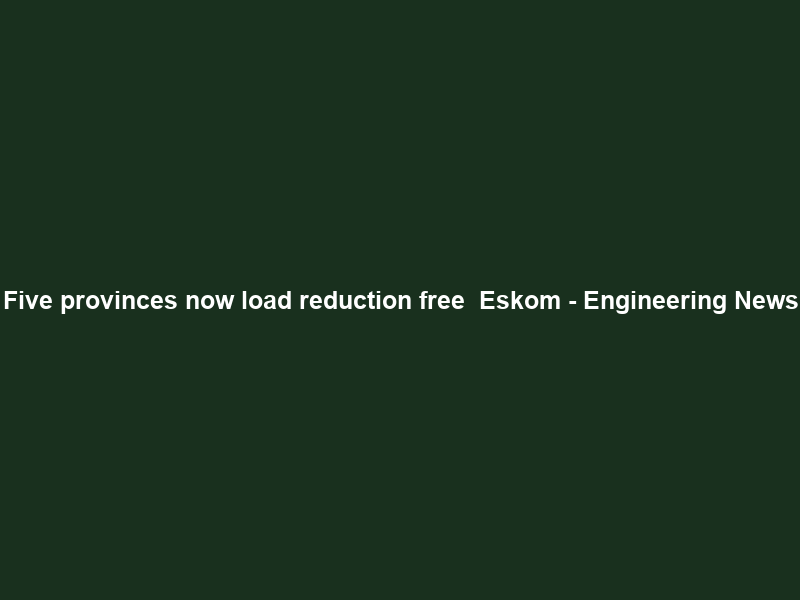 Five provinces now load reduction free – Eskom – Engineering News