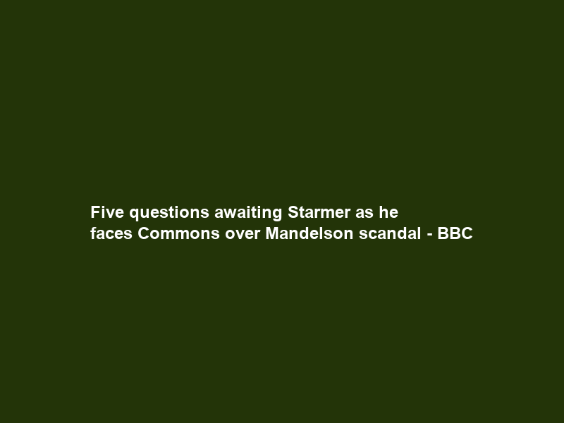 Five questions awaiting Starmer as he faces Commons over Mandelson scandal – BBC