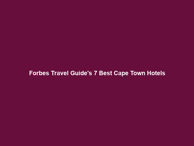 Forbes Travel Guide’s 7 Best Cape Town Hotels