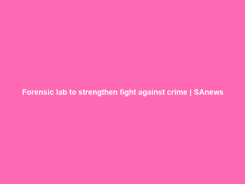 Forensic lab to strengthen fight against crime | SAnews
