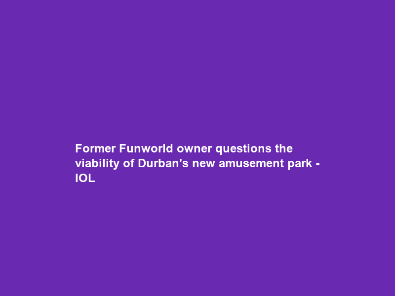 Former Funworld owner questions the viability of Durban’s new amusement park – IOL