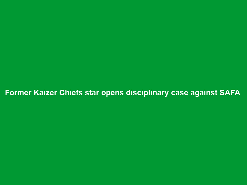 Former Kaizer Chiefs star opens disciplinary case against SAFA & PSL over unpaid R15 …