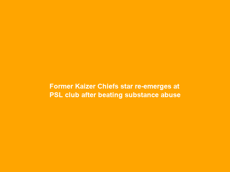Former Kaizer Chiefs star re-emerges at PSL club after beating substance abuse