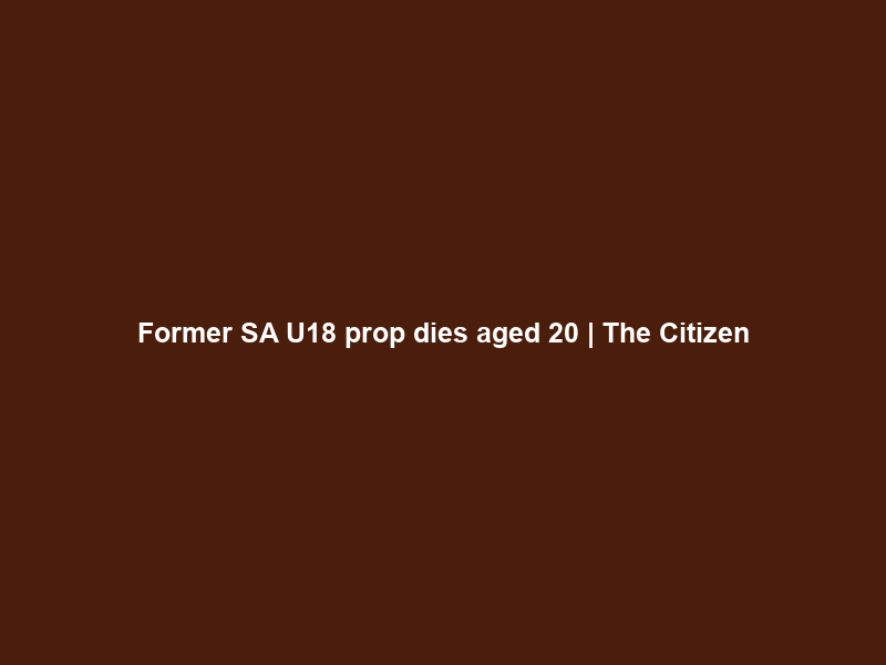 Former SA U18 prop dies aged 20 | The Citizen