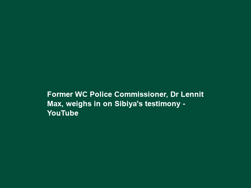 Former WC Police Commissioner, Dr Lennit Max, weighs in on Sibiya’s testimony – YouTube