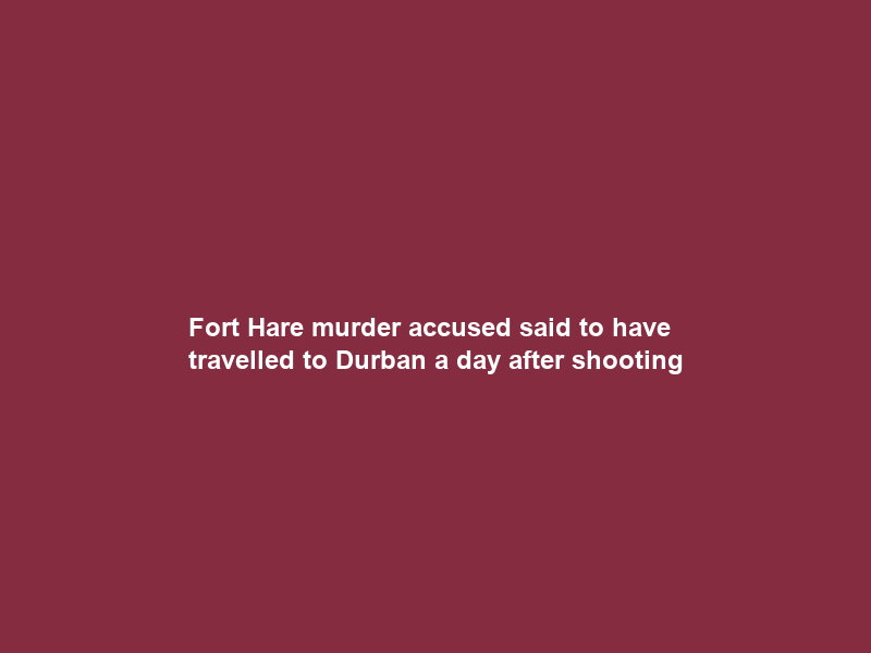 Fort Hare murder accused said to have travelled to Durban a day after shooting