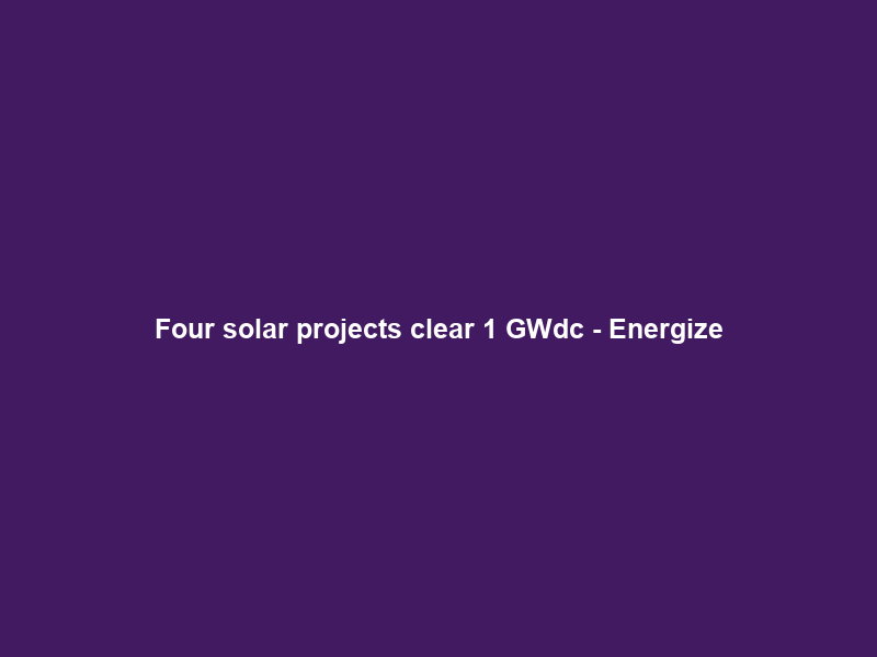 Four solar projects clear 1 GWdc – Energize