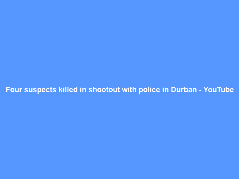 Four suspects killed in shootout with police in Durban – YouTube