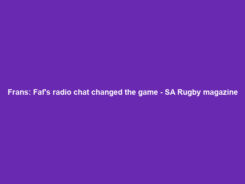 Frans: Faf’s radio chat changed the game – SA Rugby magazine
