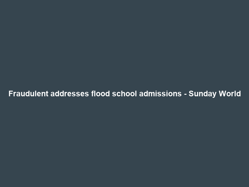 Fraudulent addresses flood school admissions – Sunday World