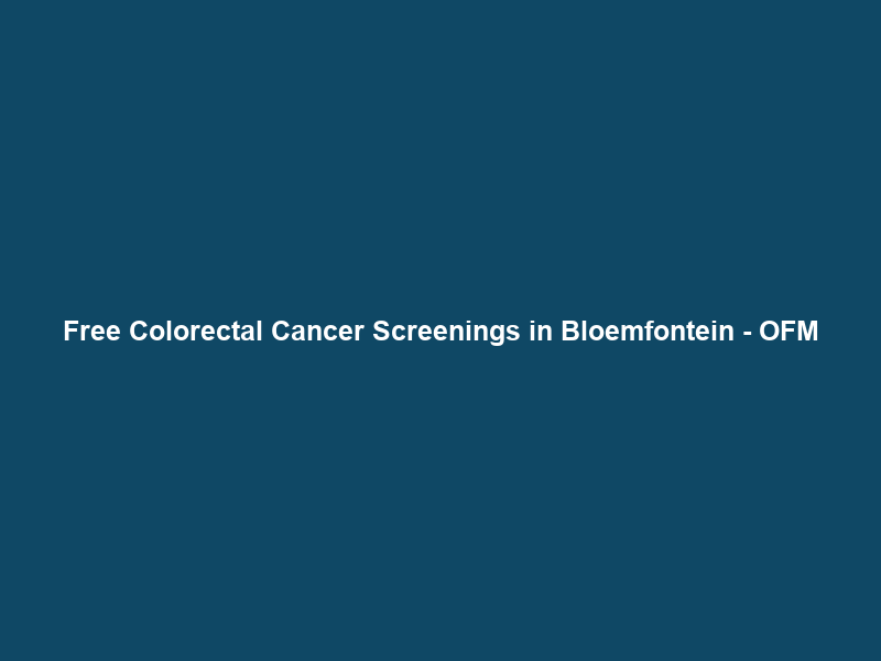Free Colorectal Cancer Screenings in Bloemfontein – OFM